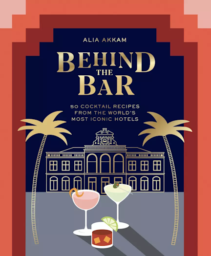 Behind the Bar: 50 Cocktail Recipes from the World's Most Iconic Hotels